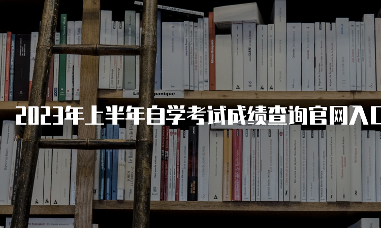 2023年上半年自学考试成绩查询官网入口