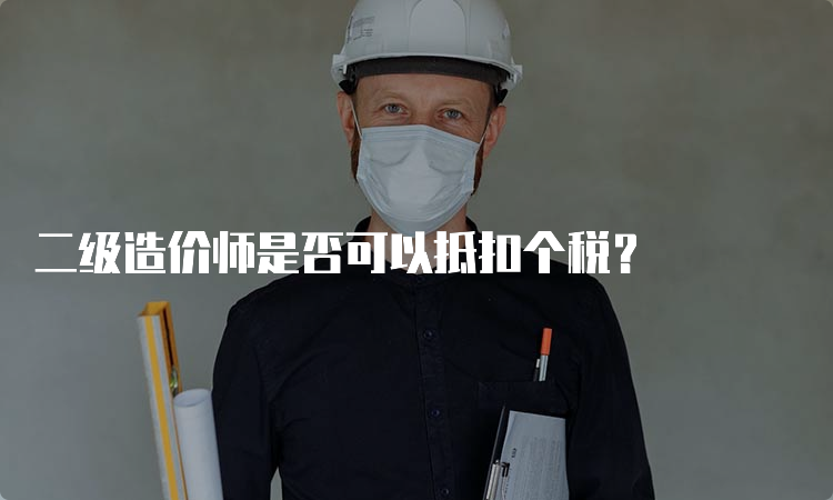 二级造价师是否可以抵扣个税？