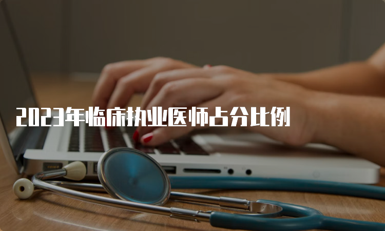 2023年临床执业医师占分比例