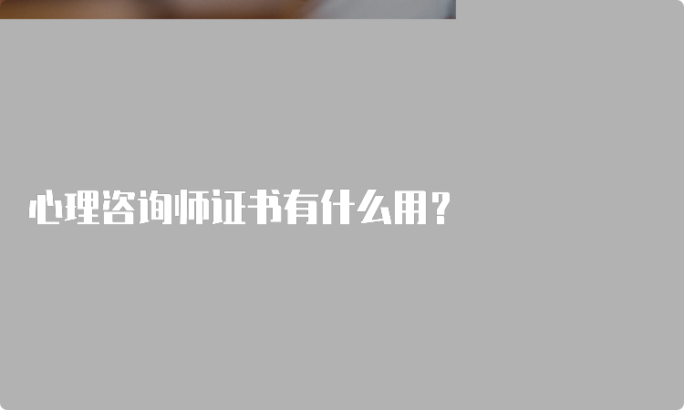 心理咨询师证书有什么用？