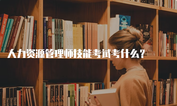 人力资源管理师技能考试考什么？