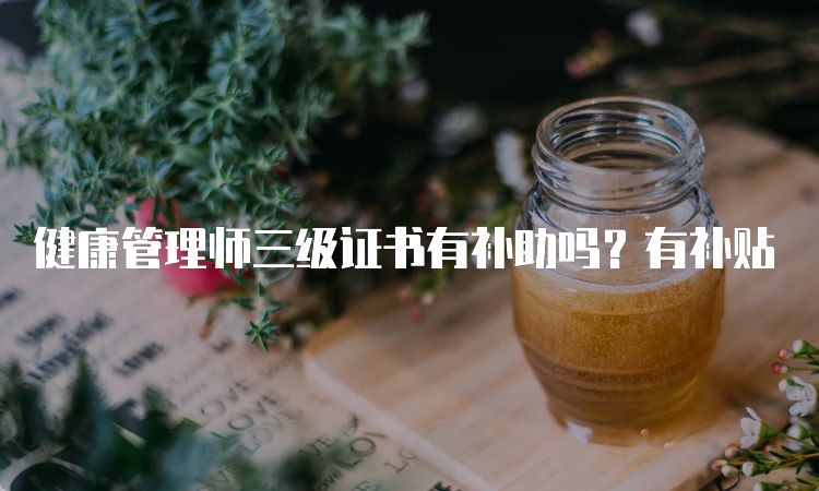 健康管理师三级证书有补助吗？有补贴