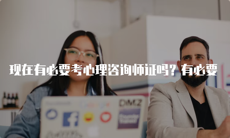 现在有必要考心理咨询师证吗？有必要