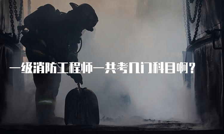 一级消防工程师一共考几门科目啊？