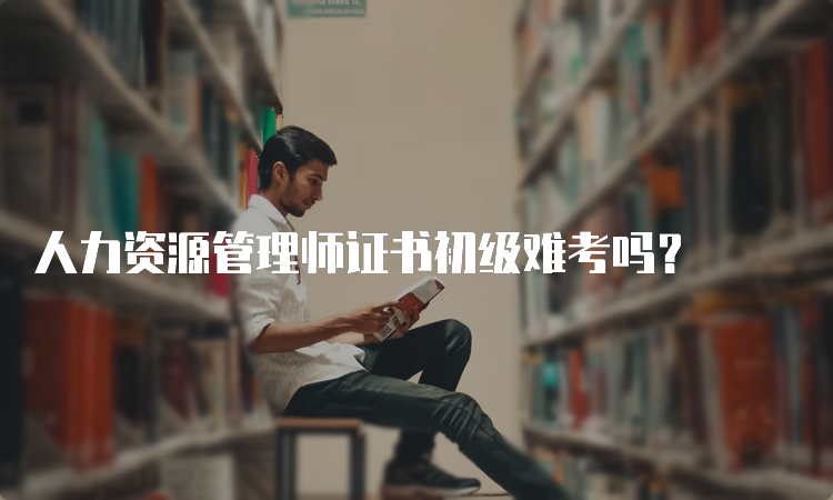 人力资源管理师证书初级难考吗？