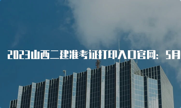 2023山西二建准考证打印入口官网：5月30日-6月4日