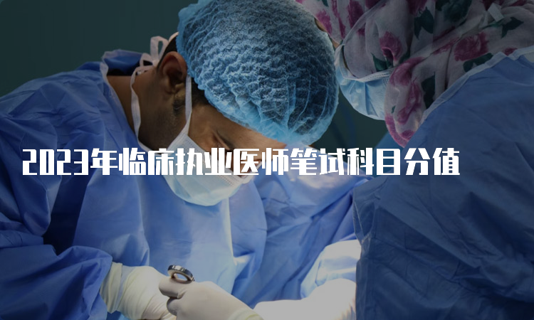 2023年临床执业医师笔试科目分值