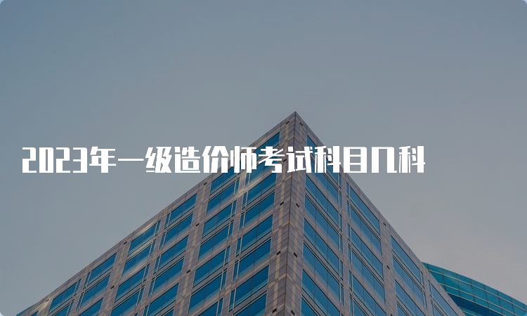 2023年一级造价师考试科目几科