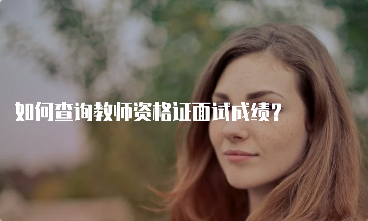 如何查询教师资格证面试成绩？