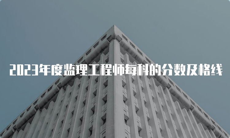 2023年度监理工程师每科的分数及格线