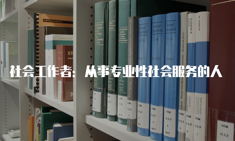 社会工作者：从事专业性社会服务的人