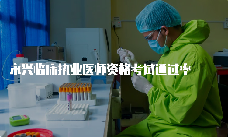 永兴临床执业医师资格考试通过率