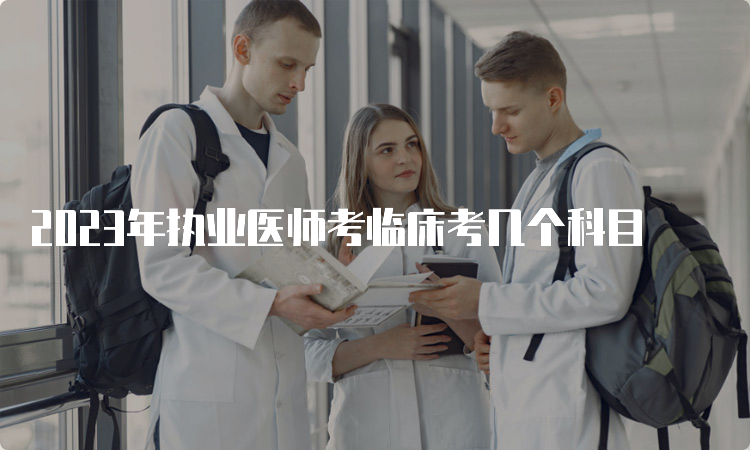 2023年执业医师考临床考几个科目