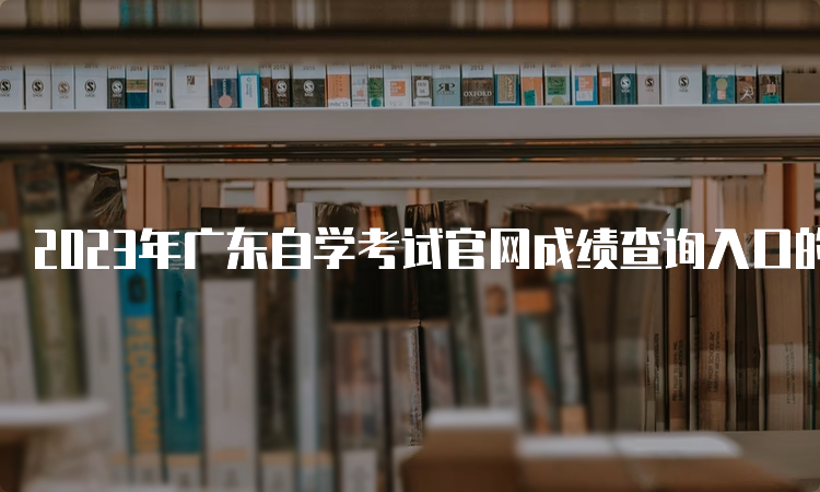 2023年广东自学考试官网成绩查询入口的网址