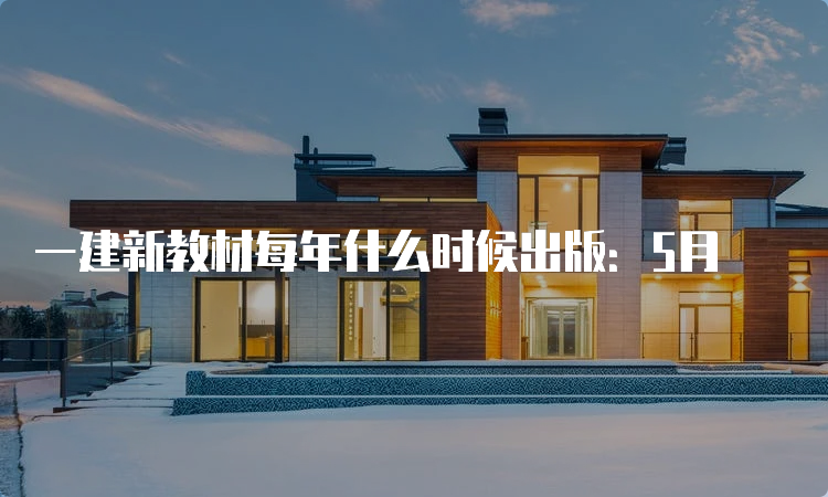 一建新教材每年什么时候出版：5月