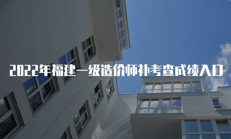 2022年福建一级造价师补考查成绩入口