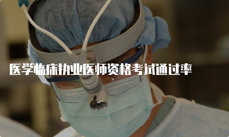 医学临床执业医师资格考试通过率