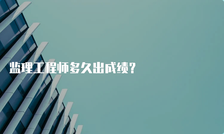 监理工程师多久出成绩？