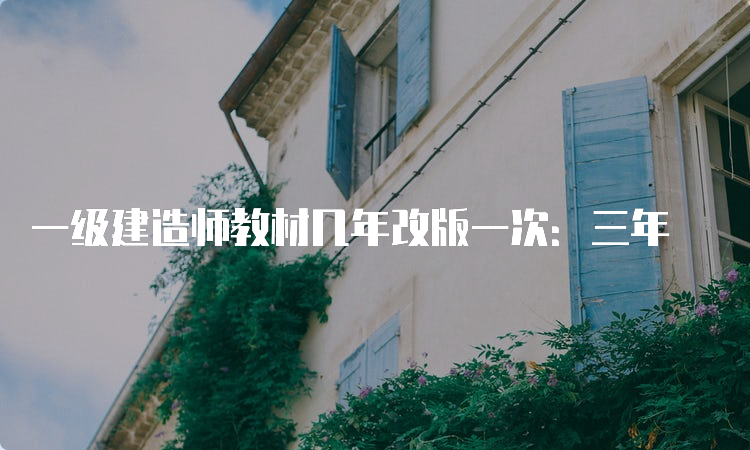 一级建造师教材几年改版一次：三年