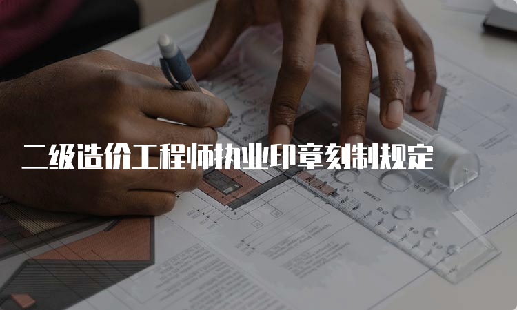 二级造价工程师执业印章刻制规定