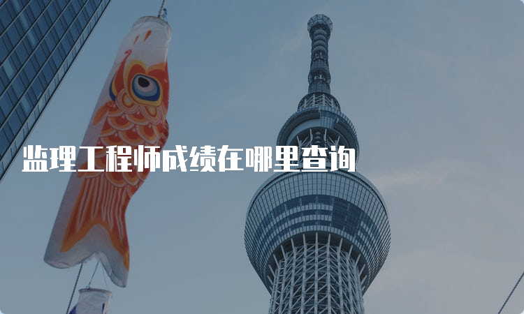 监理工程师成绩在哪里查询