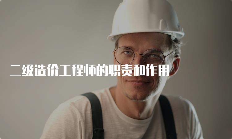 二级造价工程师的职责和作用