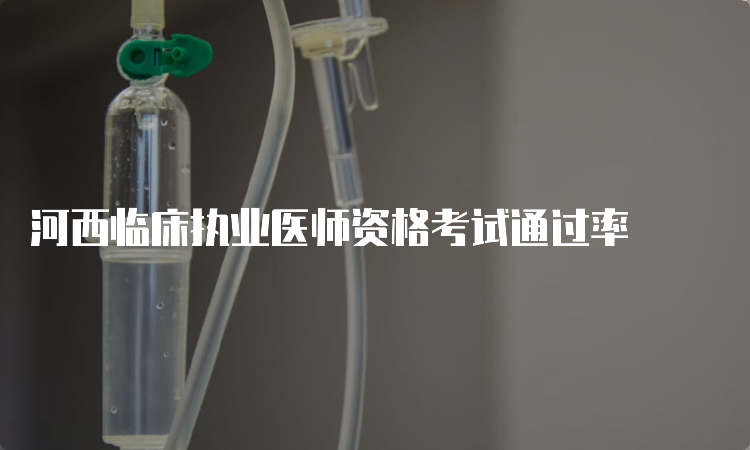 河西临床执业医师资格考试通过率