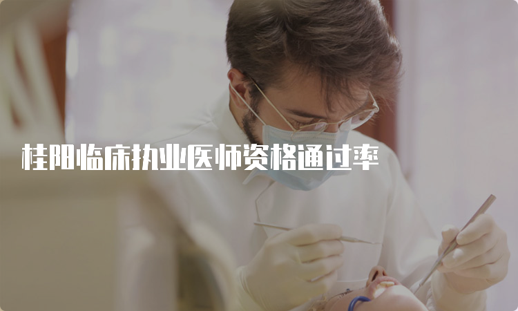 桂阳临床执业医师资格通过率