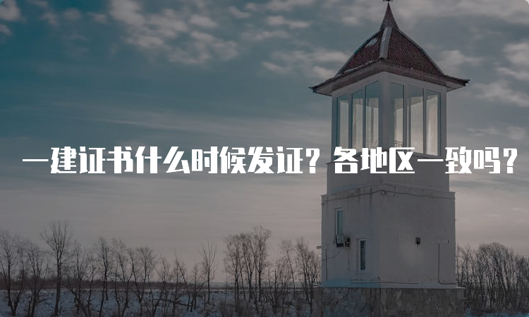 一建证书什么时候发证？各地区一致吗？