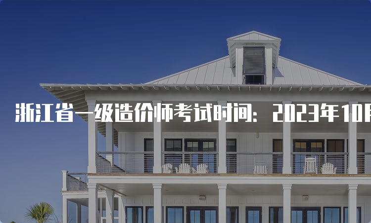 浙江省一级造价师考试时间：2023年10月28日开考