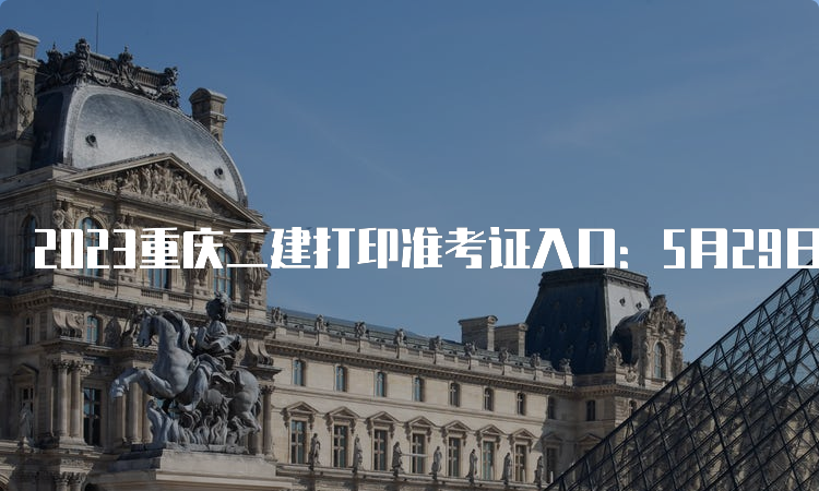 2023重庆二建打印准考证入口：5月29日开通