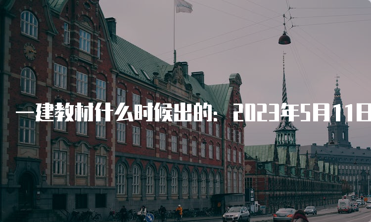 一建教材什么时候出的：2023年5月11日