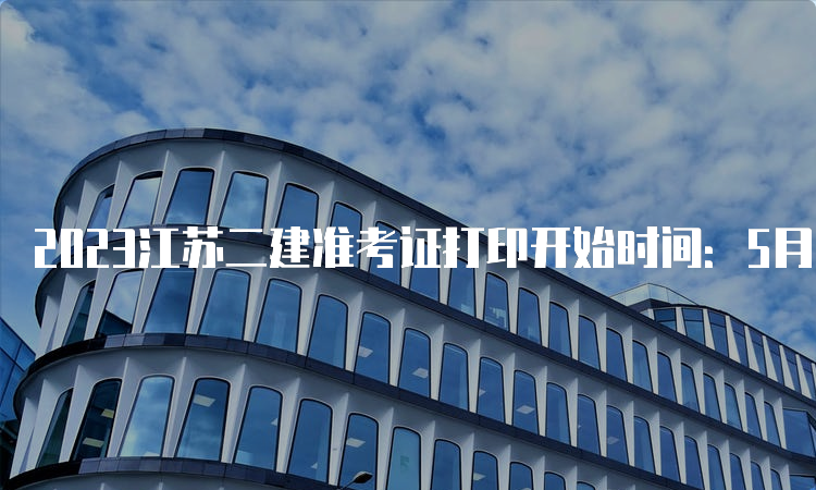 2023江苏二建准考证打印开始时间：5月29日