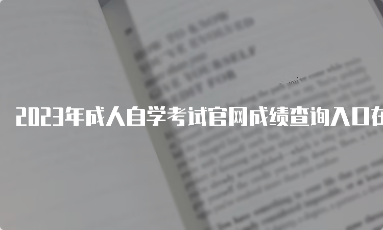 2023年成人自学考试官网成绩查询入口在哪里呢