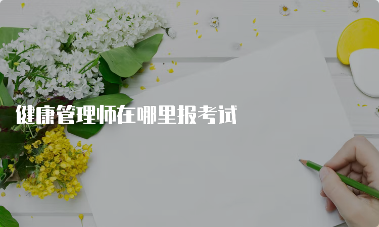 健康管理师在哪里报考试