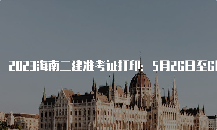 2023海南二建准考证打印：5月26日至6月4日