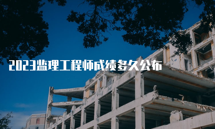 2023监理工程师成绩多久公布