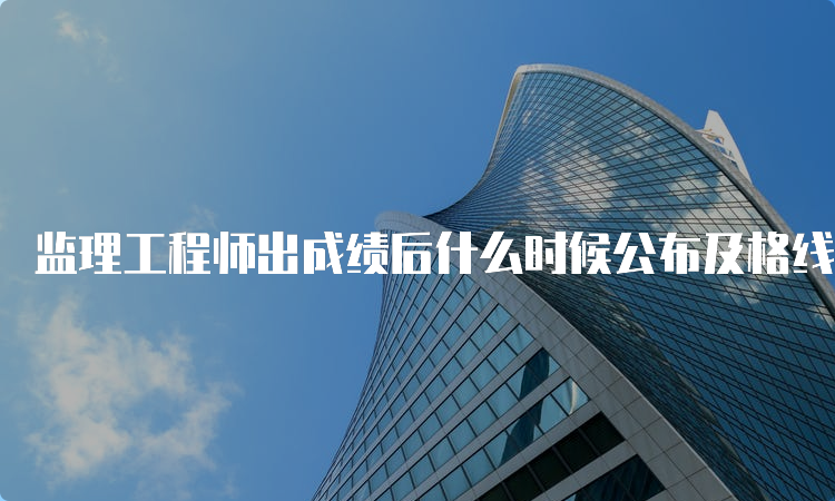 监理工程师出成绩后什么时候公布及格线