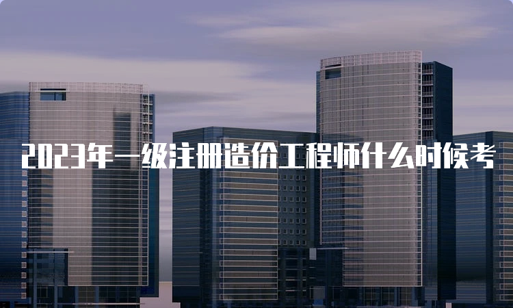 2023年一级注册造价工程师什么时候考