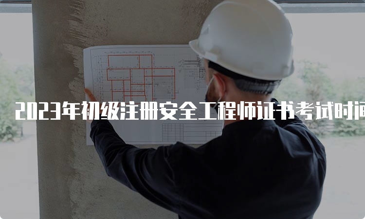 2023年初级注册安全工程师证书考试时间