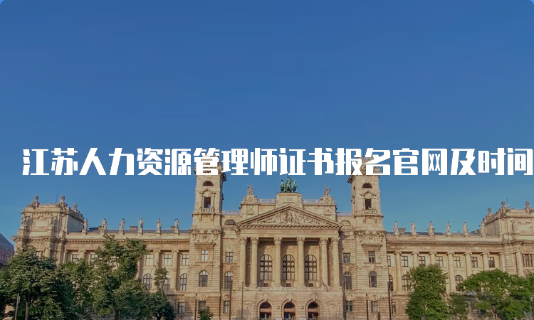 江苏人力资源管理师证书报名官网及时间