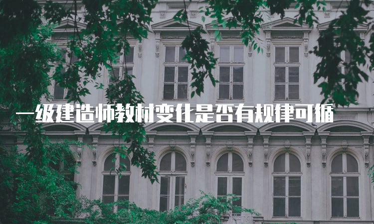 一级建造师教材变化是否有规律可循