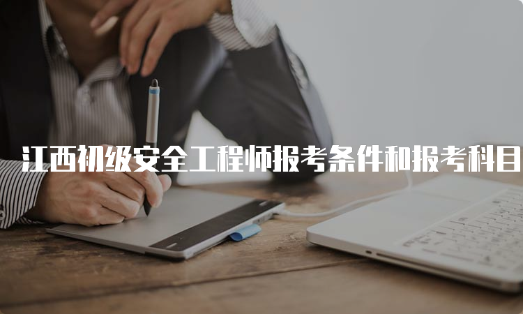 江西初级安全工程师报考条件和报考科目