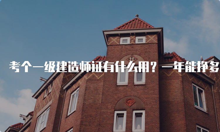 考个一级建造师证有什么用？一年能挣多少工资？