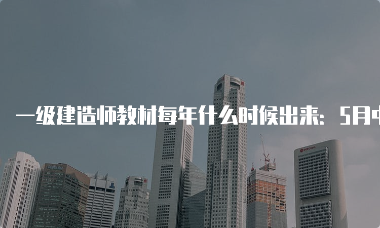 一级建造师教材每年什么时候出来：5月中旬