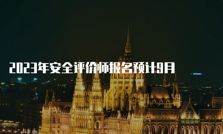 2023年安全评价师报名预计9月