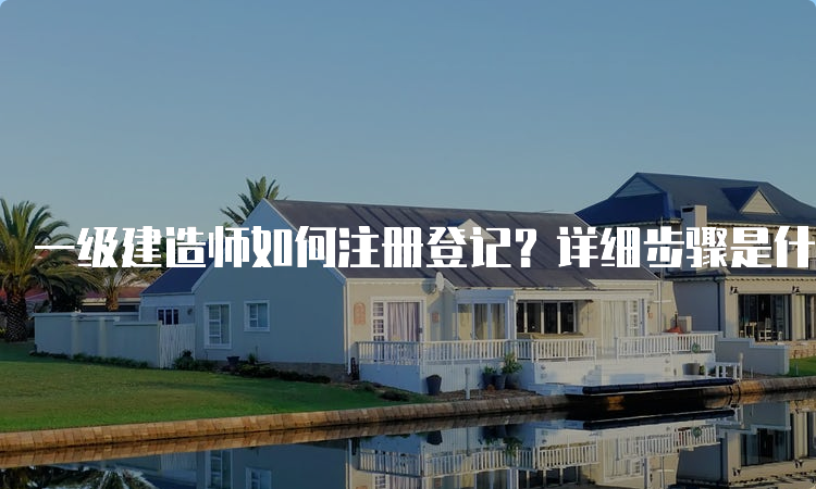 一级建造师如何注册登记？详细步骤是什么？