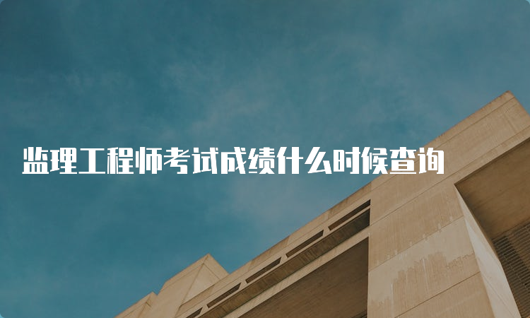 监理工程师考试成绩什么时候查询