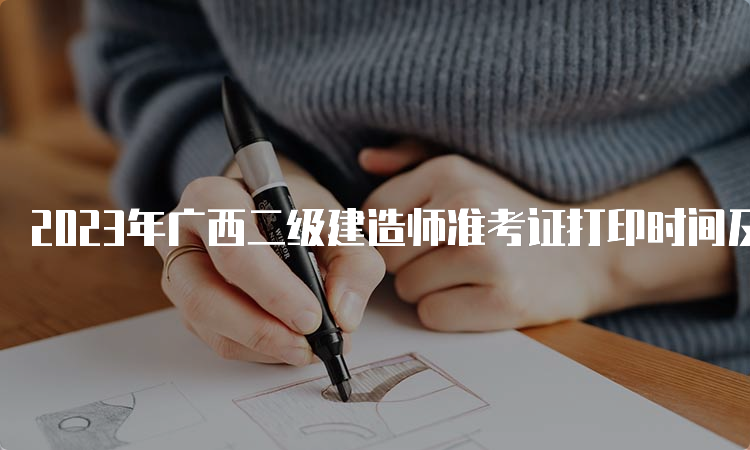 2023年广西二级建造师准考证打印时间及注意事项