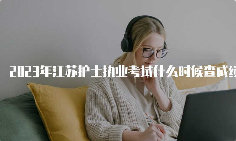 2023年江苏护士执业考试什么时候查成绩